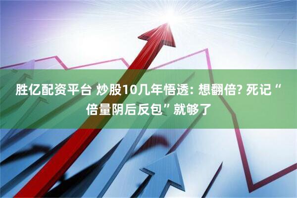 胜亿配资平台 炒股10几年悟透: 想翻倍? 死记“倍量阴后反包”就够了